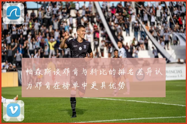 帕森斯谈邓肯与科比的排名差异认为邓肯在榜单中更具优势