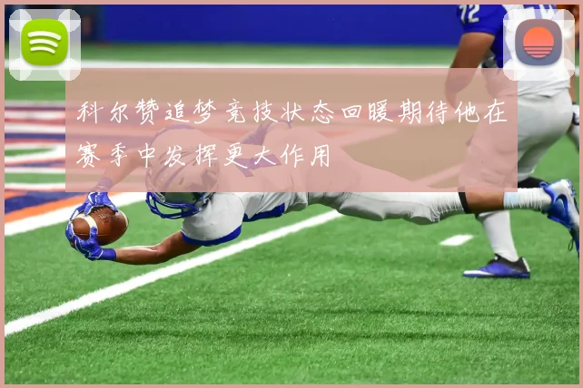 科尔赞追梦竞技状态回暖期待他在赛季中发挥更大作用