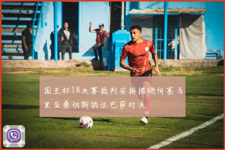 国王杯18决赛裁判安排揭晓何塞马里亚桑切斯执法巴萨对决