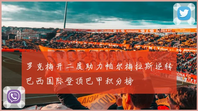 罗克梅开二度助力帕尔梅拉斯逆转巴西国际登顶巴甲积分榜