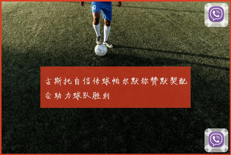 古斯托自信传球帕尔默称赞默契配合助力球队胜利