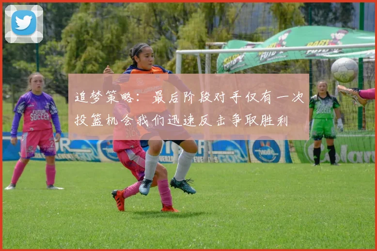 追梦策略：最后阶段对手仅有一次投篮机会我们迅速反击争取胜利