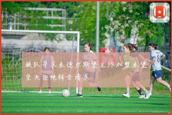 狼队寻求米德尔斯堡主帅加盟米堡坚决拒绝转会请求