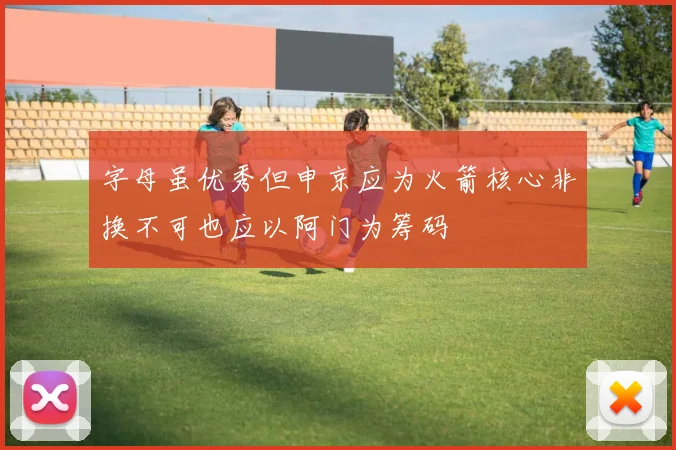 字母虽优秀但申京应为火箭核心非换不可也应以阿门为筹码