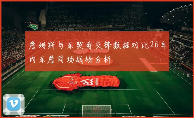 詹姆斯与东契奇交锋数据对比26年内东詹同场战绩分析