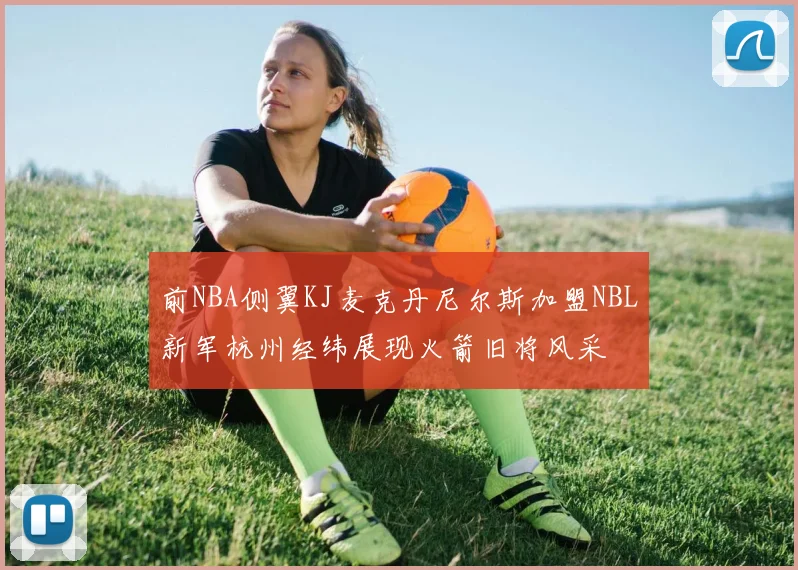 前NBA侧翼KJ麦克丹尼尔斯加盟NBL新军杭州经纬展现火箭旧将风采