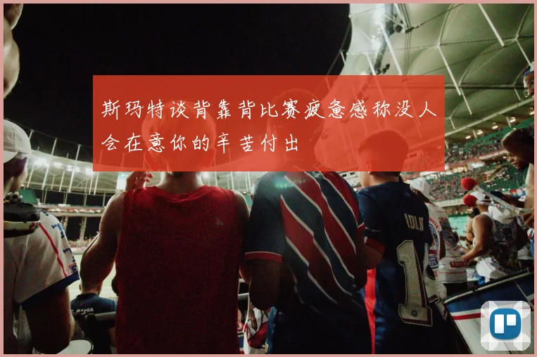 斯玛特谈背靠背比赛疲惫感称没人会在意你的辛苦付出