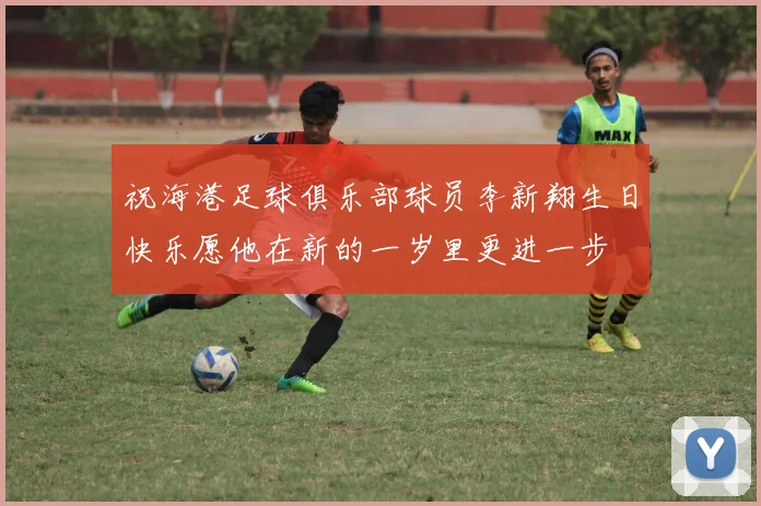 祝海港足球俱乐部球员李新翔生日快乐愿他在新的一岁里更进一步