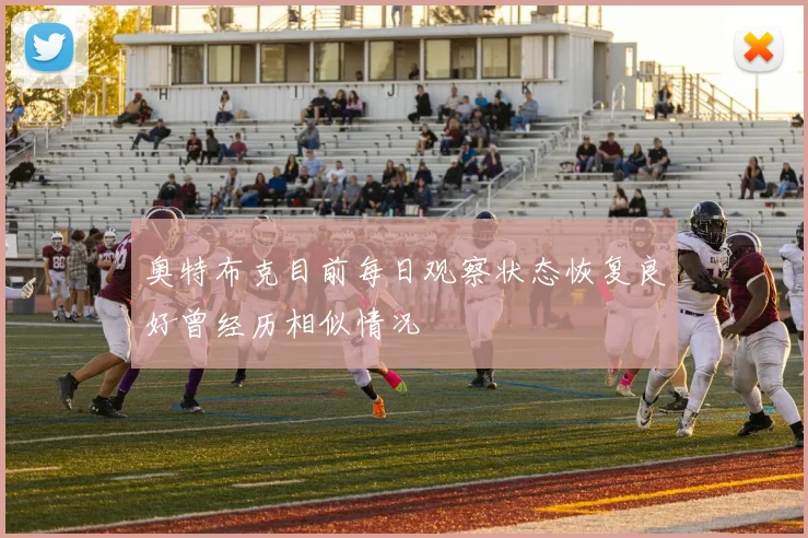 奥特布克目前每日观察状态恢复良好曾经历相似情况