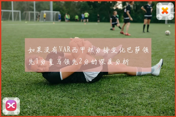 如果没有VAR西甲积分榜变化巴萨领先1分皇马领先2分的深度分析