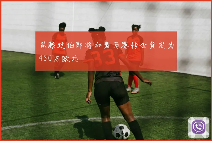 昆滕廷伯即将加盟马赛转会费定为450万欧元