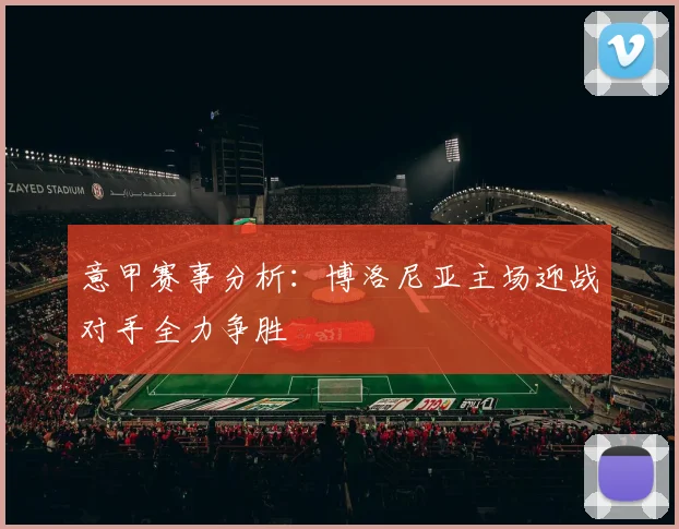 意甲赛事分析：博洛尼亚主场迎战对手全力争胜