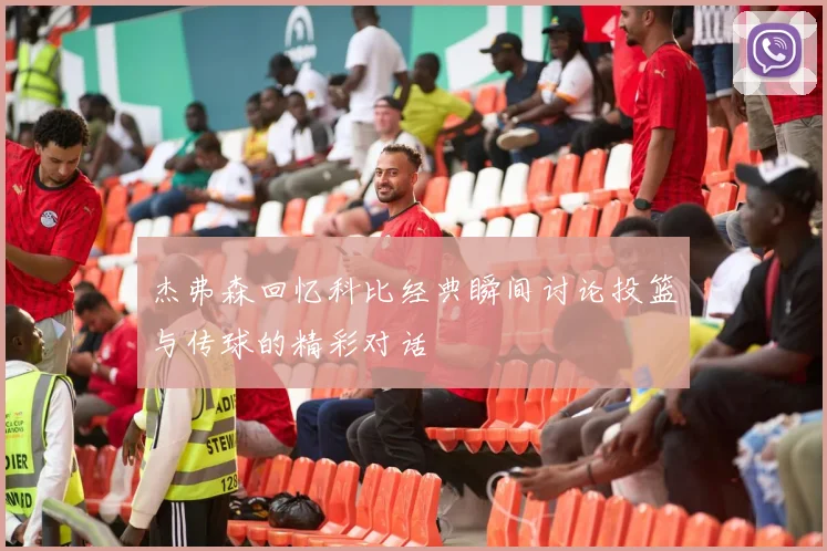 杰弗森回忆科比经典瞬间讨论投篮与传球的精彩对话