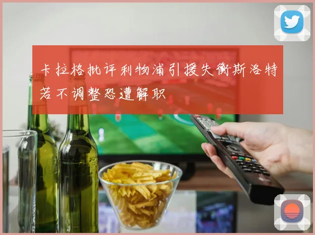 卡拉格批评利物浦引援失衡斯洛特若不调整恐遭解职